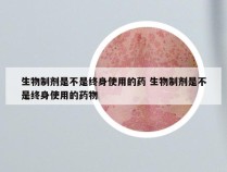 生物制剂是不是终身使用的药 生物制剂是不是终身使用的药物