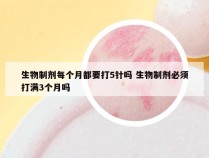 生物制剂每个月都要打5针吗 生物制剂必须打满3个月吗