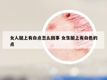 女人腿上有白点怎么回事 女生腿上有白色的点