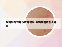 生物制剂对身体有危害吗 生物制剂有什么危害