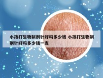 小孩打生物制剂针好吗多少钱 小孩打生物制剂针好吗多少钱一支