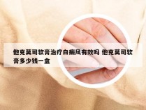 他克莫司软膏治疗白癜风有效吗 他克莫司软膏多少钱一盒