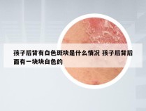 孩子后背有白色斑块是什么情况 孩子后背后面有一块块白色的