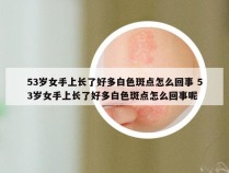 53岁女手上长了好多白色斑点怎么回事 53岁女手上长了好多白色斑点怎么回事呢