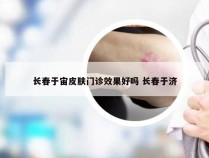 长春于宙皮肤门诊效果好吗 长春于济