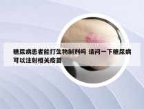 糖尿病患者能打生物制剂吗 请问一下糖尿病可以注射相关疫苗