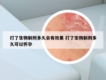 打了生物制剂多久会有效果 打了生物制剂多久可以怀孕