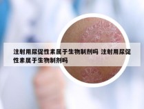 注射用尿促性素属于生物制剂吗 注射用尿促性素属于生物制剂吗