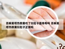 百癣夏塔热胶囊吃了拉肚子是排毒吗 百癣夏塔热胶囊拉肚子正常吗