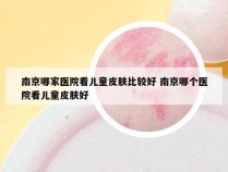 南京哪家医院看儿童皮肤比较好 南京哪个医院看儿童皮肤好