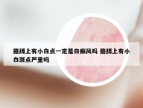 胳膊上有小白点一定是白癜风吗 胳膊上有小白斑点严重吗