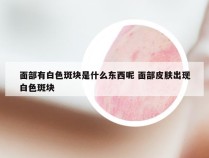 面部有白色斑块是什么东西呢 面部皮肤出现白色斑块