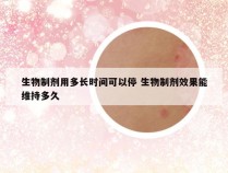 生物制剂用多长时间可以停 生物制剂效果能维持多久