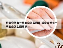 后背突然有一块变白怎么回事 后背突然有一块变白怎么回事啊