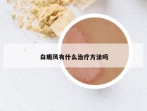 白癜风有什么治疗方法吗