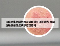 皮肤病生物制剂西湖益联保可以报销吗 西湖益联保任何疾病都能理赔吗