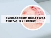 白店风什么原因引起的 白店风患者12岁患者治好了,这一辈子还会在复发吗