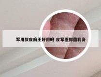 军用款皮癣王好用吗 皮军医抑菌乳膏