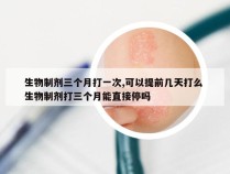 生物制剂三个月打一次,可以提前几天打么 生物制剂打三个月能直接停吗