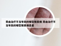 常由治疗不当导致的哪型银屑病 常由治疗不当导致的哪型银屑病患者