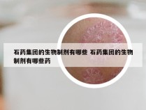 石药集团的生物制剂有哪些 石药集团的生物制剂有哪些药