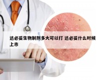 达必妥生物制剂多大可以打 达必妥什么时候上市