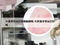 六周岁可以打生物制剂吗 六岁孩子可以打针吗