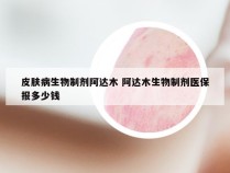 皮肤病生物制剂阿达木 阿达木生物制剂医保报多少钱