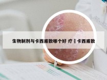 生物制剂与卡西甫散哪个好 疗廯卡西甫散