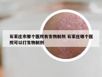 石家庄市那个医院有生物制剂 石家庄哪个医院可以打生物制剂