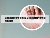 孕期可以打生物制剂吗 孕妇可以打的生物制剂有哪种