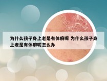 为什么孩子身上老是有体癣呢 为什么孩子身上老是有体癣呢怎么办