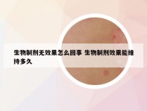 生物制剂无效果怎么回事 生物制剂效果能维持多久