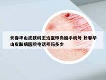 长春华山皮肤科主治医师尚楠手机号 长春华山皮肤病医院电话号码多少