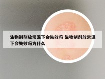 生物制剂放常温下会失效吗 生物制剂放常温下会失效吗为什么