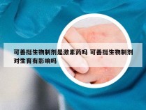 可善挺生物制剂是激素药吗 可善挺生物制剂对生育有影响吗