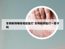 生物制剂哪些地区能打 生物制剂能打一辈子吗