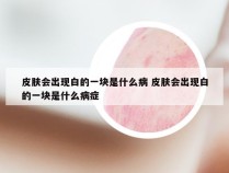 皮肤会出现白的一块是什么病 皮肤会出现白的一块是什么病症