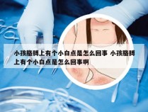 小孩胳膊上有个小白点是怎么回事 小孩胳膊上有个小白点是怎么回事啊