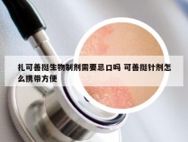 扎可善挺生物制剂需要忌口吗 可善挺针剂怎么携带方便