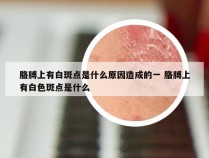 胳膊上有白斑点是什么原因造成的一 胳膊上有白色斑点是什么