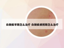 白颠疯早期怎么治疗 白颠疯病初期怎么治疗