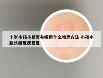 十岁小孩小腿面有癣用什么物理方法 小孩小腿长癣反反复复