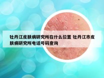 牡丹江皮肤病研究所在什么位置 牡丹江市皮肤病研究所电话号码查询