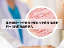 生物制剂一个疗程几针要打几个疗程 生物制剂一针的药效维持多久