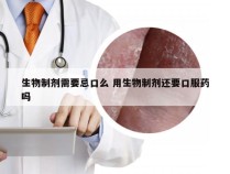 生物制剂需要忌口么 用生物制剂还要口服药吗