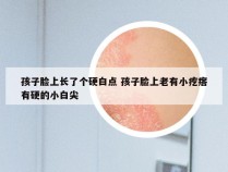 孩子脸上长了个硬白点 孩子脸上老有小疙瘩有硬的小白尖