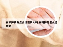 白孽障的白点会慢慢长大码 白碍障是怎么造成的