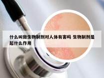 什么叫做生物制剂对人体有害吗 生物制剂是起什么作用