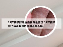 12岁孩子脖子后面有白色圆斑 12岁孩子脖子后面有白色圆斑不疼不痒